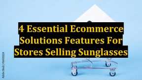 4 Essential Ecommerce Solutions Features For Stores Selling Sunglasses
