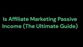 Is Affiliate Marketing Passive Income (The Ultimate Guide)