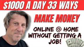 $1000 Day 33 Ways MAKE MONEY Online & Home without getting a JOB!