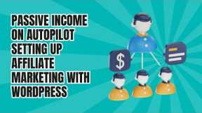 Passive Income on Autopilot: Setting Up Affiliate Marketing with WordPress