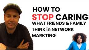 How To STOP Caring What Friends & Family Think in Network Marketing
